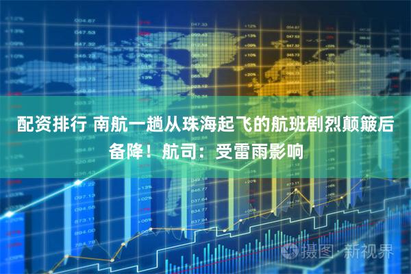 配资排行 南航一趟从珠海起飞的航班剧烈颠簸后备降！航司：受雷雨影响