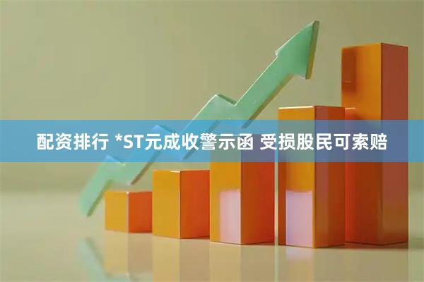 配资排行 *ST元成收警示函 受损股民可索赔