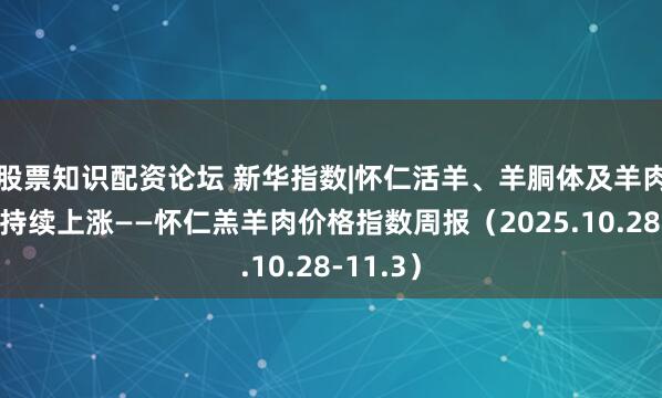 股票知识配资论坛 新华指数|怀仁活羊、羊胴体及羊肉卷价格持续上涨——怀仁羔羊肉价格指数周报(2025.10.28-11.3)