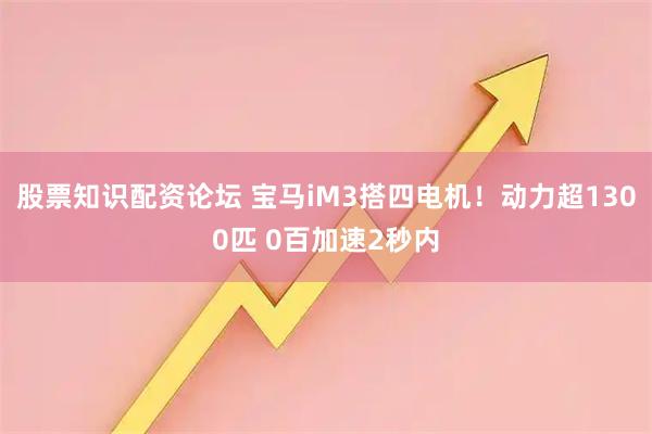 股票知识配资论坛 宝马iM3搭四电机!动力超1300匹 0百加速2秒内