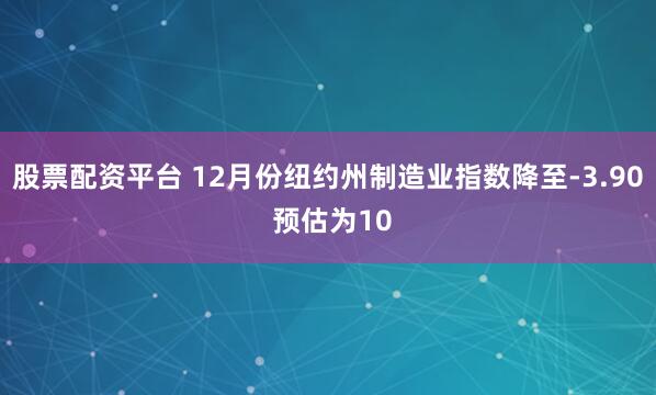 股票配资平台 12月份纽约州制造业指数降至-3.90 预估为10