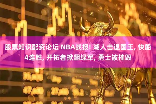 股票知识配资论坛 NBA战报! 湖人击退国王, 快船4连胜, 开拓者掀翻绿军, 勇士被摧毁