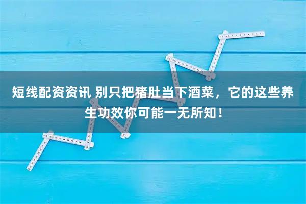 短线配资资讯 别只把猪肚当下酒菜，它的这些养生功效你可能一无所知！