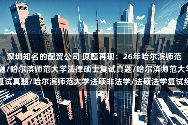 深圳知名的配资公司 原题再现：26年哈尔滨师范大学法硕复试真题324题/哈尔滨师范大学法律硕士复试真题/哈尔滨师范大学法硕非法学/法硕法学复试经验