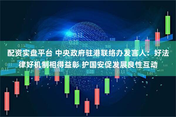 配资实盘平台 中央政府驻港联络办发言人：好法律好机制相得益彰 护国安促发展良性互动