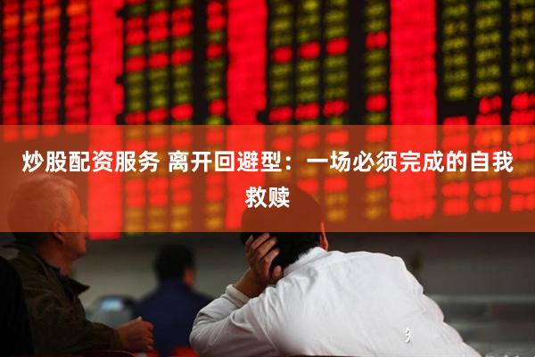 炒股配资服务 离开回避型：一场必须完成的自我救赎