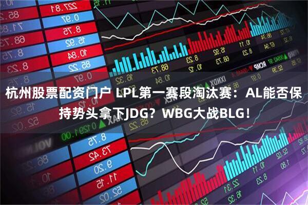 杭州股票配资门户 LPL第一赛段淘汰赛：AL能否保持势头拿下JDG？WBG大战BLG！