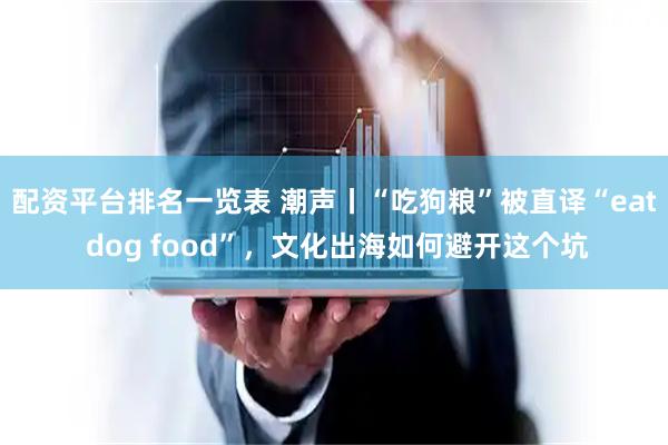 配资平台排名一览表 潮声丨“吃狗粮”被直译“eat dog food”，文化出海如何避开这个坑