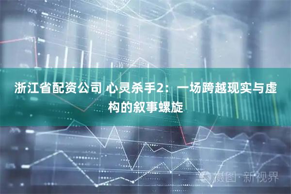浙江省配资公司 心灵杀手2：一场跨越现实与虚构的叙事螺旋