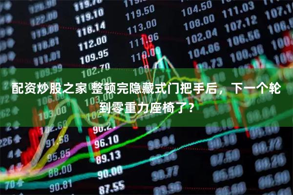 配资炒股之家 整顿完隐藏式门把手后，下一个轮到零重力座椅了？