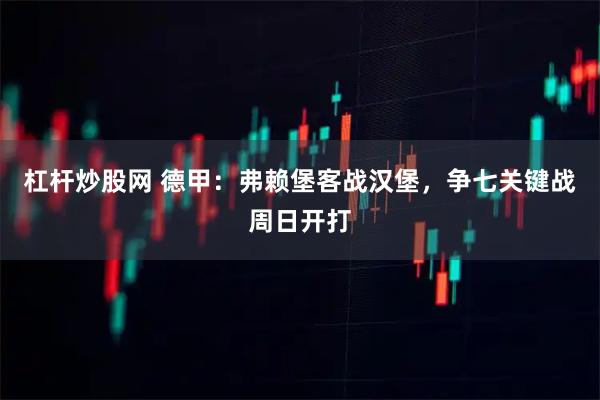 杠杆炒股网 德甲：弗赖堡客战汉堡，争七关键战周日开打