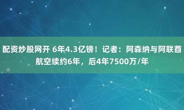 配资炒股网开 6年4.3亿镑！记者：阿森纳与阿联酋航空续约6年，后4年7500万/年