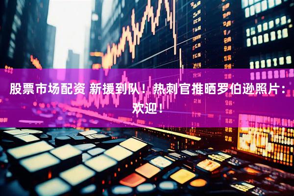 股票市场配资 新援到队！热刺官推晒罗伯逊照片：欢迎！