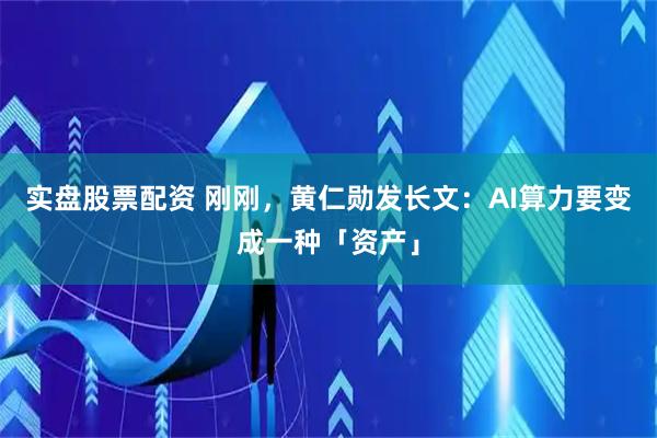实盘股票配资 刚刚，黄仁勋发长文：AI算力要变成一种「资产」
